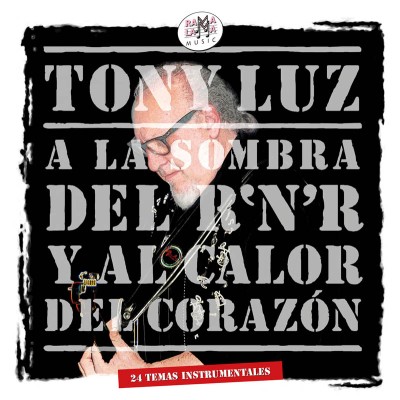 TONY LUZ - A LA SOMBRA DEL R’N’R Y AL CALOR DEL CORAZÓN